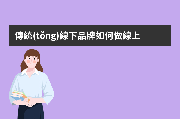 傳統(tǒng)線下品牌如何做線上運營？